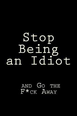 Book cover for Stop Being an Idiot and Go the F*ck Away