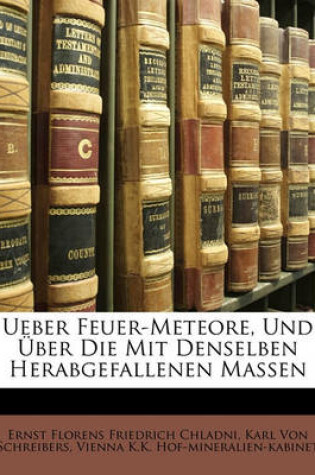 Cover of Ueber Feuer-Meteore, Und Uber Die Mit Denselben Herabgefallenen Massen.