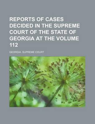 Book cover for Reports of Cases Decided in the Supreme Court of the State of Georgia at the Volume 112