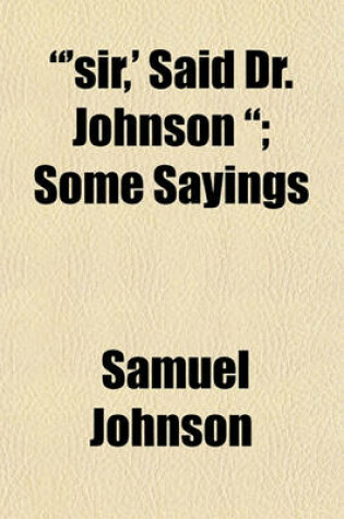 Cover of 'Sir, ' Said Dr. Johnson; Some Sayings