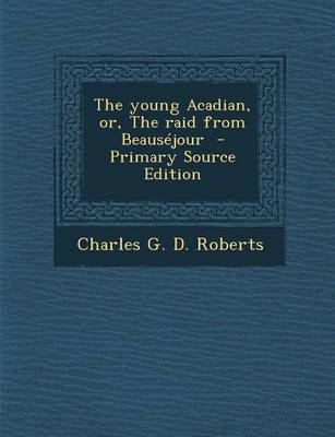 Book cover for The Young Acadian, Or, the Raid from Beausejour - Primary Source Edition