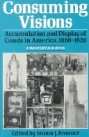 Book cover for Consuming Visions: Accumulation and Display of Goods in America, 1880-1920