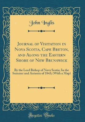 Book cover for Journal of Visitation in Nova Scotia, Cape Breton, and Along the Eastern Shore of New Brunswick: By the Lord Bishop of Nova Scotia; In the Summer and Autumn of 1843; (With a Map) (Classic Reprint)