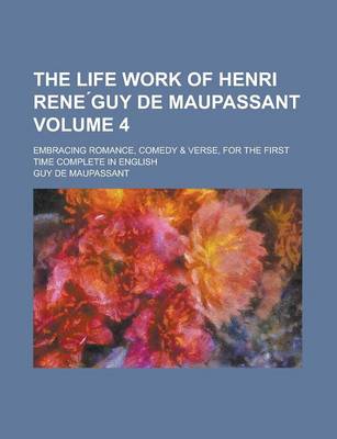 Book cover for The Life Work of Henri Rene Guy de Maupassant; Embracing Romance, Comedy & Verse, for the First Time Complete in English Volume 4