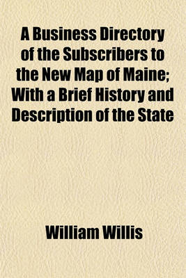 Book cover for A Business Directory of the Subscribers to the New Map of Maine; With a Brief History and Description of the State