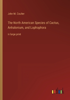 Book cover for The North American Species of Cactus, Anhalonium, and Lophophora