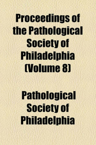 Cover of Proceedings of the Pathological Society of Philadelphia (Volume 8)