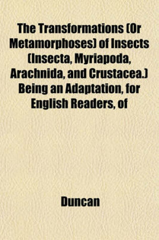 Cover of The Transformations (or Metamorphoses) of Insects (Insecta, Myriapoda, Arachnida, and Crustacea.) Being an Adaptation, for English Readers, of