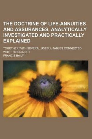 Cover of The Doctrine of Life-Annuities and Assurances, Analytically Investigated and Practically Explained; Together with Several Useful Tables Connected with the Subject