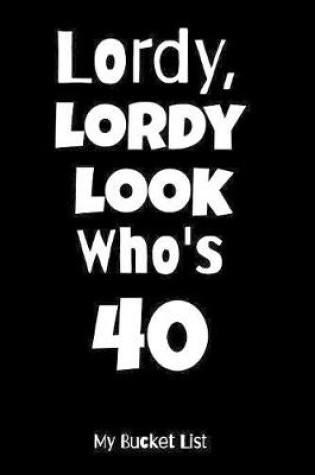 Cover of Lordy, Lordy Look Who's 40 My Bucket List