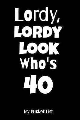 Book cover for Lordy, Lordy Look Who's 40 My Bucket List