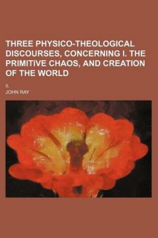 Cover of Three Physico-Theological Discourses, Concerning I. the Primitive Chaos, and Creation of the World; II.