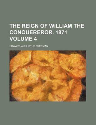 Book cover for The Reign of William the Conquereror. 1871 Volume 4