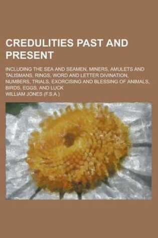 Cover of Credulities Past and Present; Including the Sea and Seamen, Miners, Amulets and Talismans, Rings, Word and Letter Divination, Numbers, Trials, Exorcising and Blessing of Animals, Birds, Eggs, and Luck