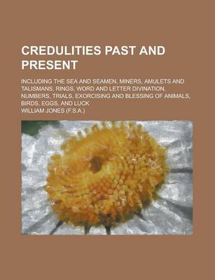 Book cover for Credulities Past and Present; Including the Sea and Seamen, Miners, Amulets and Talismans, Rings, Word and Letter Divination, Numbers, Trials, Exorcising and Blessing of Animals, Birds, Eggs, and Luck