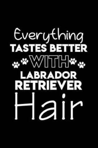 Cover of Everything tastes better with Labrador Retriever hair