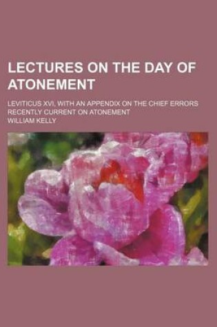 Cover of Lectures on the Day of Atonement; Leviticus XVI, with an Appendix on the Chief Errors Recently Current on Atonement