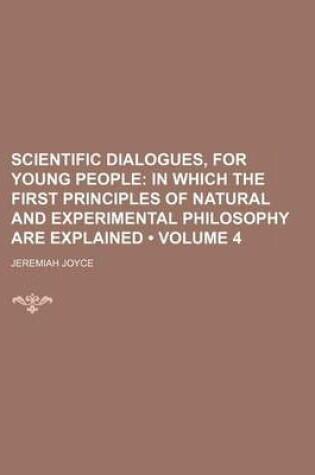 Cover of Scientific Dialogues, for Young People (Volume 4); In Which the First Principles of Natural and Experimental Philosophy Are Explained