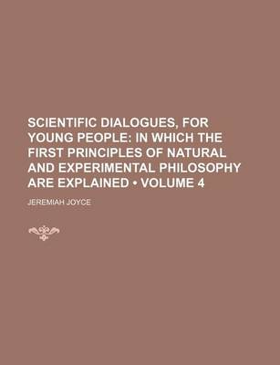 Book cover for Scientific Dialogues, for Young People (Volume 4); In Which the First Principles of Natural and Experimental Philosophy Are Explained