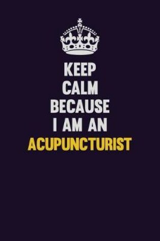 Cover of Keep Calm Because I Am An Acupuncturist