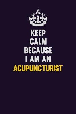 Book cover for Keep Calm Because I Am An Acupuncturist