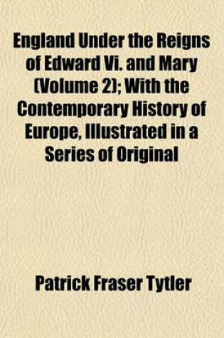 Cover of England Under the Reigns of Edward VI. and Mary (Volume 2); With the Contemporary History of Europe, Illustrated in a Series of Original