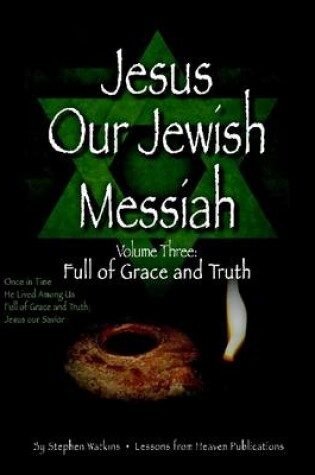 Cover of Jesus Our Jewish Messiah : Full of Grace and Truth: Volume 3