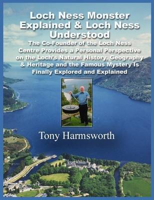 Book cover for Loch Ness Monster Explained & Loch Ness Understood: The Co-Founder of the Loch Ness Centre Provides a Personal Perspective on the Loch's Natural History, Geography & Heritage and the Famous Mystery Is Finally Explored and Explained