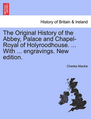 Book cover for The Original History of the Abbey, Palace and Chapel-Royal of Holyroodhouse. ... with ... Engravings. New Edition.