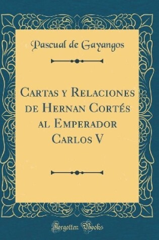 Cover of Cartas y Relaciones de Hernan Cortes Al Emperador Carlos V (Classic Reprint)