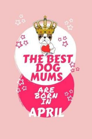 Cover of The Best Dog Mums Are Born In April