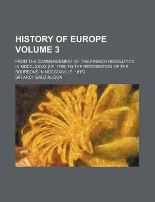 Book cover for History of Europe Volume 3; From the Commencement of the French Revolution in MDCCLXXXIX [I.E. 1789] to the Restoration of the Bourbons in MDCCCXV [I.E. 1815]