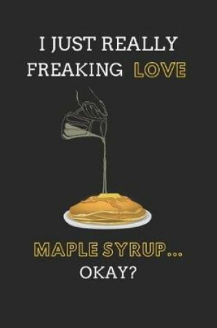 Cover of I Just Really Freaking Love Maple Syrup... Okay?