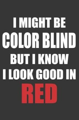 Cover of I Might Be Color Blind But I Know I Look Good In Red Notebook