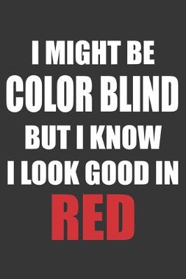 Book cover for I Might Be Color Blind But I Know I Look Good In Red Notebook