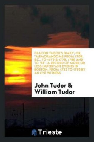 Cover of Deacon Tudor's Diary; Or, Memorandoms from 1709, &c., to 1775 & 1778, 1780 and to '93. a Record of More or Less Important Events in Boston, from 1732 to 1793 by an Eye Witness