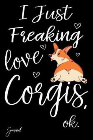 Cover of I Just Freaking Love Corgis Ok Journal