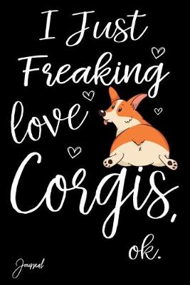 Book cover for I Just Freaking Love Corgis Ok Journal