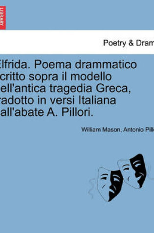 Cover of Elfrida. Poema Drammatico Scritto Sopra Il Modello Dell'antica Tragedia Greca, Tradotto in Versi Italiana Dall'abate A. Pillori.