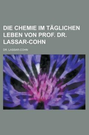 Cover of Die Chemie Im Taglichen Leben Von Prof. Dr. Lassar-Cohn