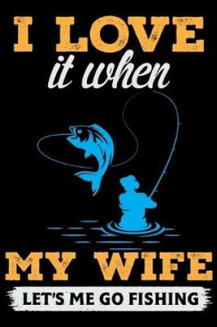 Cover of I Love It When My Wife Let's Me Go Fishing