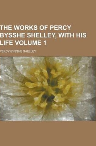 Cover of The Works of Percy Bysshe Shelley, with His Life Volume 1