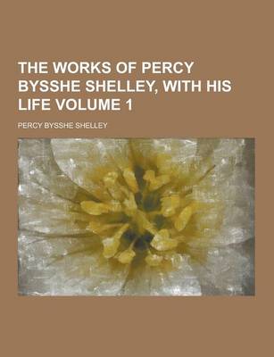 Book cover for The Works of Percy Bysshe Shelley, with His Life Volume 1