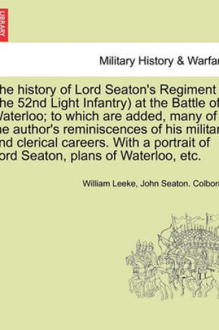 Cover of The History of Lord Seaton's Regiment (the 52nd Light Infantry) at the Battle of Waterloo; To Which Are Added, Many of the Author's Reminiscences of His Military and Clerical Careers. with a Portrait of Lord Seaton, Plans of Waterloo, Etc.