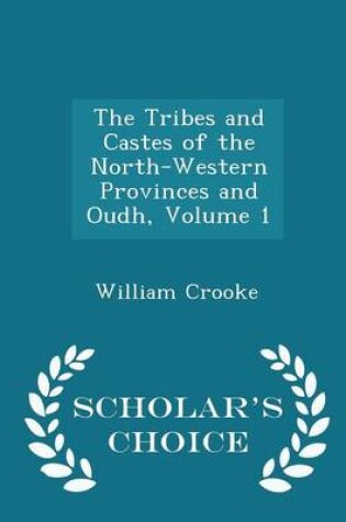 Cover of The Tribes and Castes of the North-Western Provinces and Oudh, Volume 1 - Scholar's Choice Edition