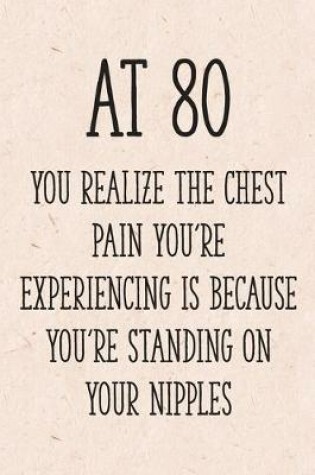 Cover of At 80 You Realize the Chest Pain You're Experiencing is Because You're Standing on Your Nipples