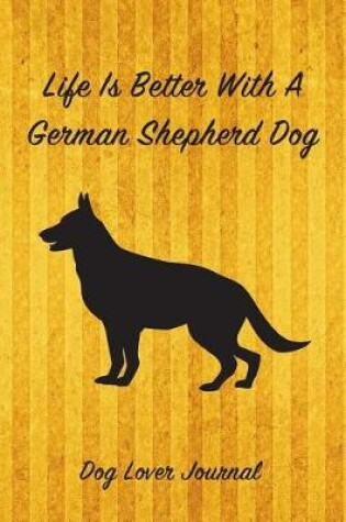 Cover of Life Is Better with a German Shepher Dog Lover Journal