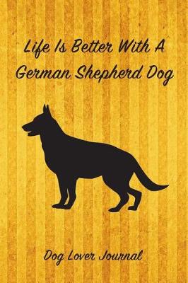 Book cover for Life Is Better with a German Shepher Dog Lover Journal