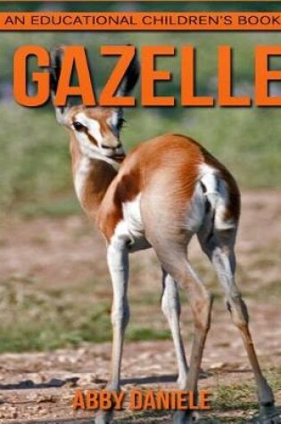 Cover of Gazelle! An Educational Children's Book about Gazelle with Fun Facts & Photos