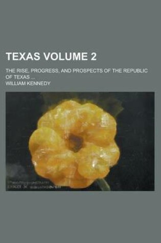 Cover of Texas; The Rise, Progress, and Prospects of the Republic of Texas ... Volume 2